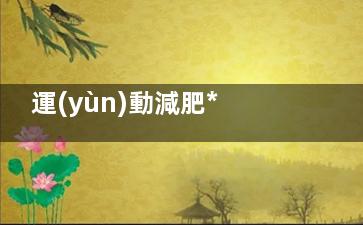 運(yùn)動減肥***快的方法 從時間看你的瘦身速度,運(yùn)動減脂***快的方法